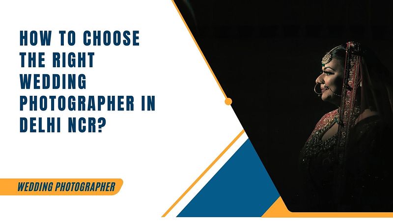 How to Choose the Right Wedding Photographer in Delhi NCR